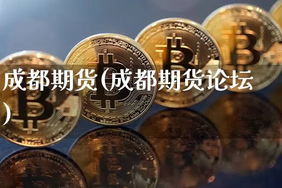 成都期货(成都期货论坛)_https://www.hbxfywj.com_期货知识_第1张