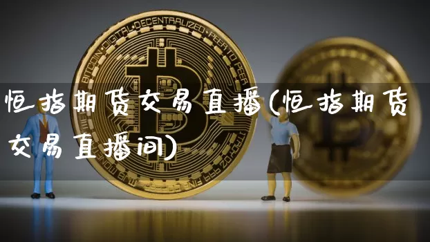 恒指期货交易直播(恒指期货交易直播间)_https://www.hbxfywj.com_股票知识_第1张