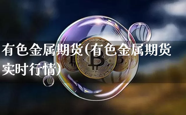有色金属期货(有色金属期货实时行情)_https://www.hbxfywj.com_股票知识_第1张