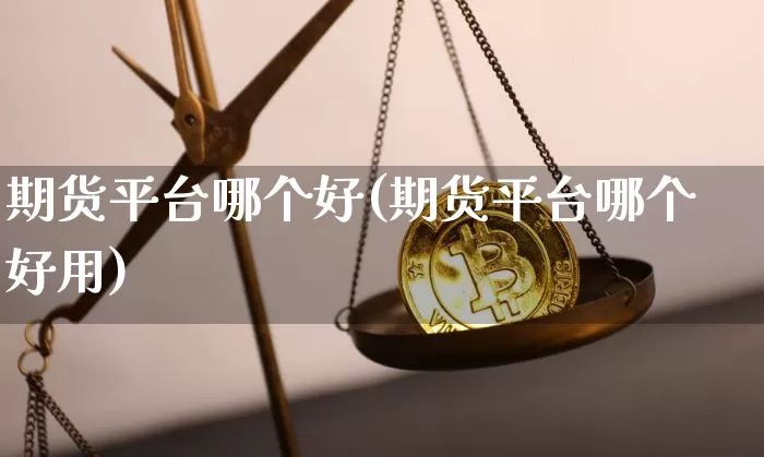 期货平台哪个好(期货平台哪个好用)_https://www.hbxfywj.com_证券知识_第1张
