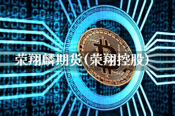 荣翔麟期货(荣翔控股)_https://www.hbxfywj.com_期货知识_第1张