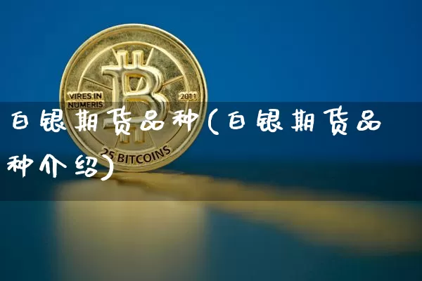 白银期货品种(白银期货品种介绍)_https://www.hbxfywj.com_证券知识_第1张