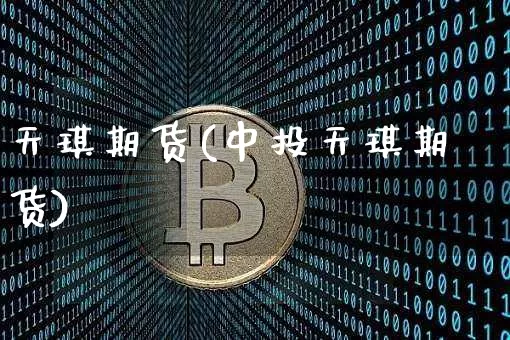 天琪期货(中投天琪期货)_https://www.hbxfywj.com_证券知识_第1张