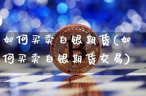 如何买卖白银期货(如何买卖白银期货交易)_https://www.hbxfywj.com_期货知识_第1张