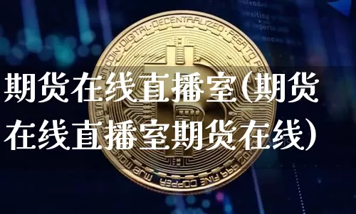 期货在线直播室(期货在线直播室期货在线)_https://www.hbxfywj.com_基金知识_第1张
