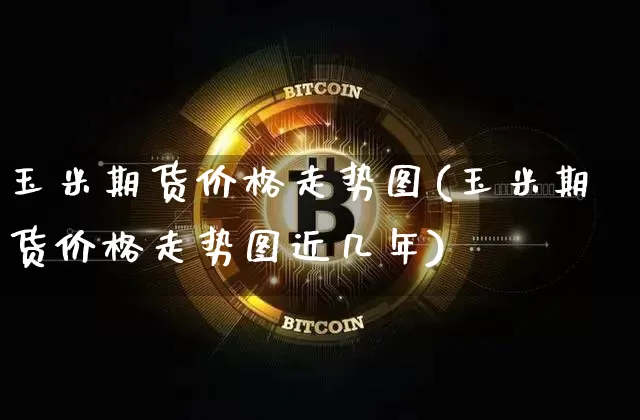 玉米期货价格走势图(玉米期货价格走势图近几年)_https://www.hbxfywj.com_证券知识_第1张