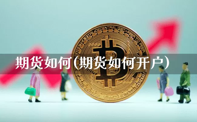 期货如何(期货如何开户)_https://www.hbxfywj.com_股票知识_第1张