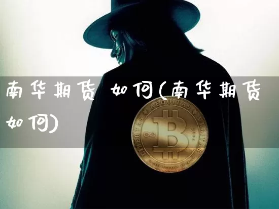 南华期货 如何(南华期货如何)_https://www.hbxfywj.com_基金知识_第1张