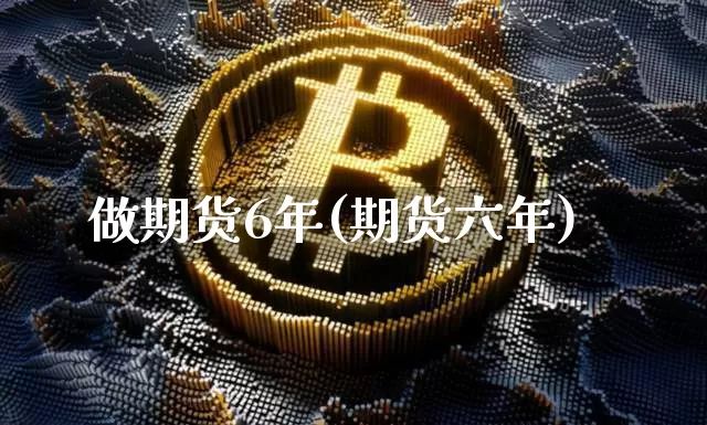 做期货6年(期货六年)_https://www.hbxfywj.com_期货知识_第1张