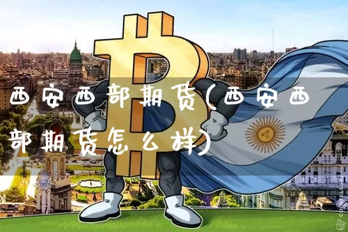 西安西部期货(西安西部期货怎么样)_https://www.hbxfywj.com_证券知识_第1张