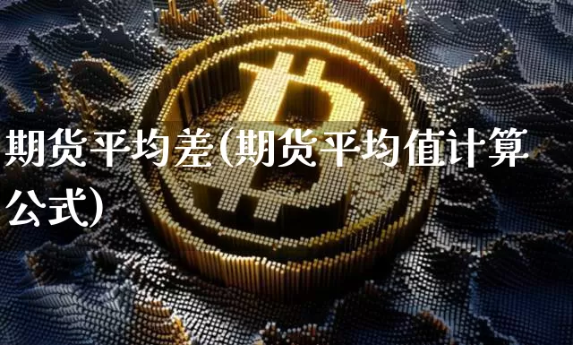 期货平均差(期货平均值计算公式)_https://www.hbxfywj.com_证券知识_第1张