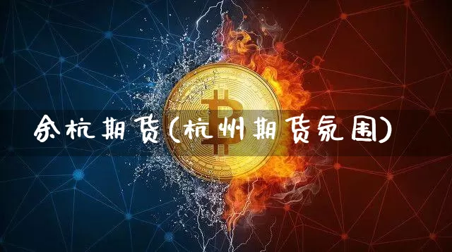 余杭期货(杭州期货氛围)_https://www.hbxfywj.com_期货知识_第1张