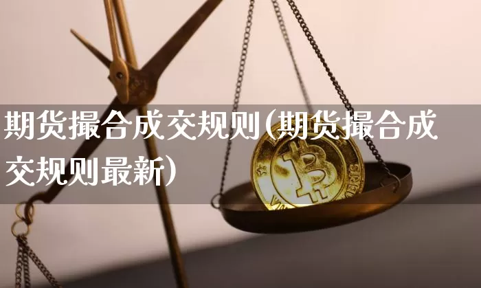 期货撮合成交规则(期货撮合成交规则最新)_https://www.hbxfywj.com_股票知识_第1张