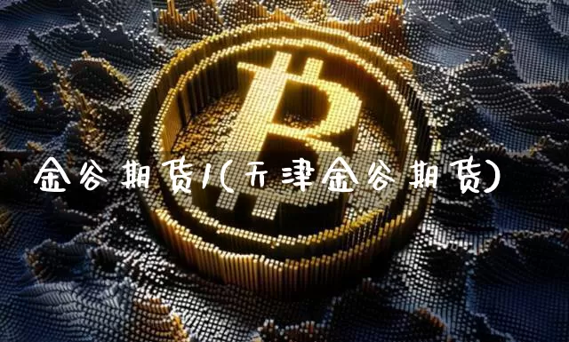 金谷期货1(天津金谷期货)_https://www.hbxfywj.com_期货知识_第1张