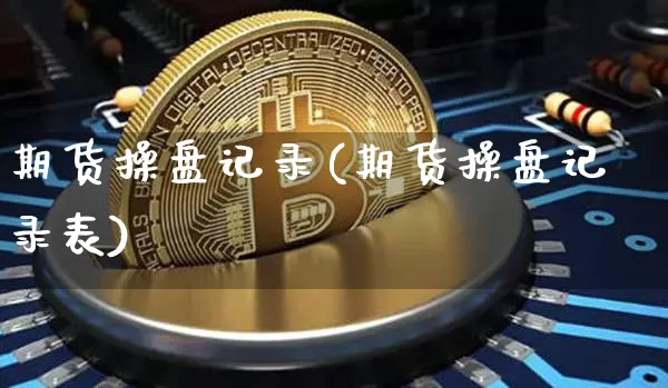 期货操盘记录(期货操盘记录表)_https://www.hbxfywj.com_证券知识_第1张