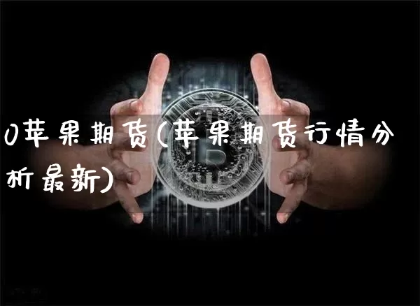 0苹果期货(苹果期货行情分析最新)_https://www.hbxfywj.com_股票知识_第1张