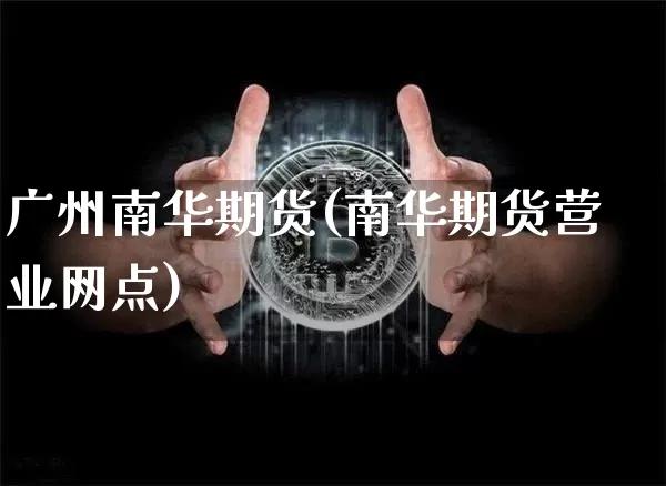 广州南华期货(南华期货营业网点)_https://www.hbxfywj.com_股票知识_第1张