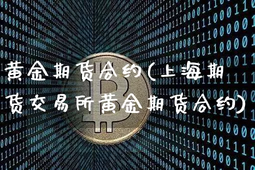 黄金期货合约(上海期货交易所黄金期货合约)_https://www.hbxfywj.com_证券知识_第1张