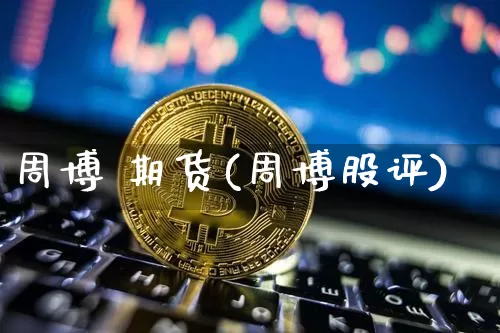 周博 期货(周博股评)_https://www.hbxfywj.com_基金知识_第1张