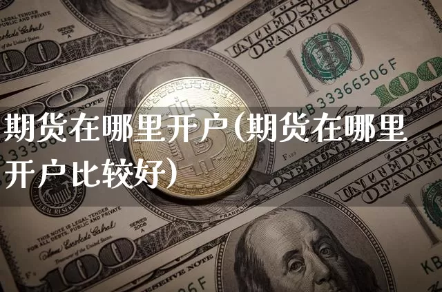 期货在哪里开户(期货在哪里开户比较好)_https://www.hbxfywj.com_基金知识_第1张