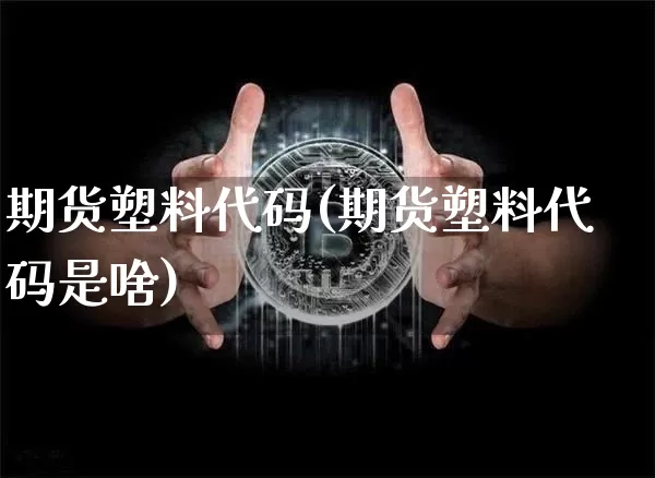 期货塑料代码(期货塑料代码是啥)_https://www.hbxfywj.com_基金知识_第1张