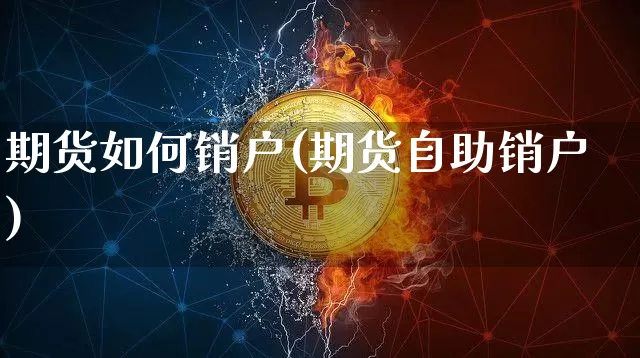 期货如何销户(期货自助销户)_https://www.hbxfywj.com_股票知识_第1张