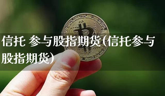 信托 参与股指期货(信托参与股指期货)_https://www.hbxfywj.com_基金知识_第1张