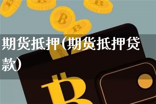 期货抵押(期货抵押贷款)_https://www.hbxfywj.com_基金知识_第1张