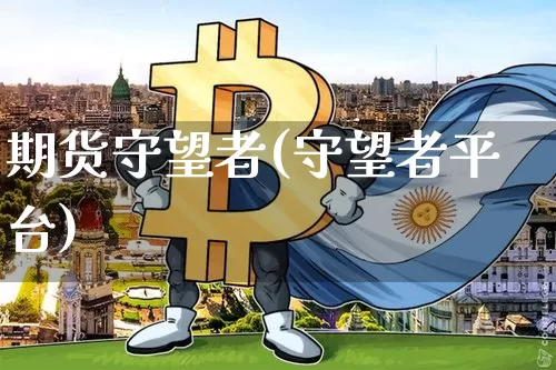 期货守望者(守望者平台)_https://www.hbxfywj.com_证券知识_第1张