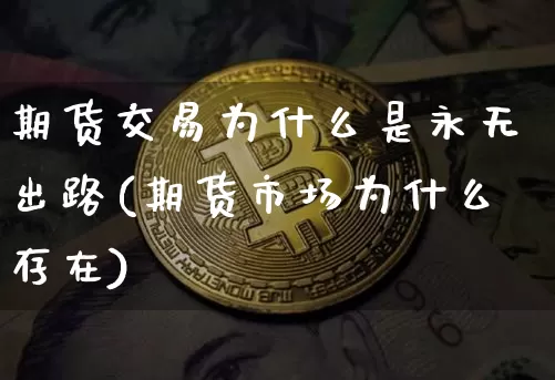 期货交易为什么是永无出路(期货市场为什么存在)_https://www.hbxfywj.com_证券知识_第1张