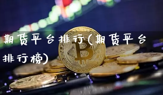 期货平台排行(期货平台排行榜)_https://www.hbxfywj.com_证券知识_第1张