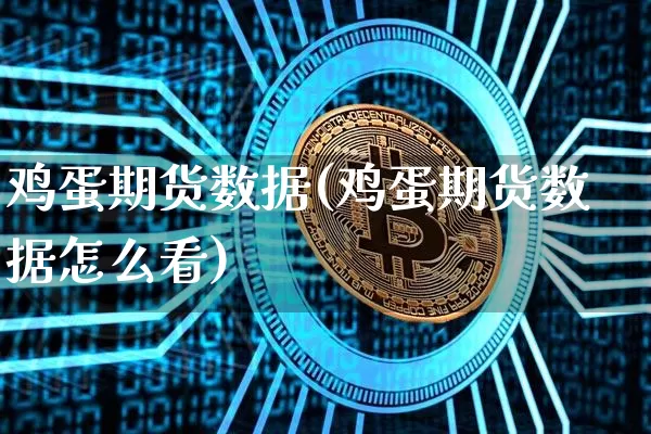 鸡蛋期货数据(鸡蛋期货数据怎么看)_https://www.hbxfywj.com_期货知识_第1张