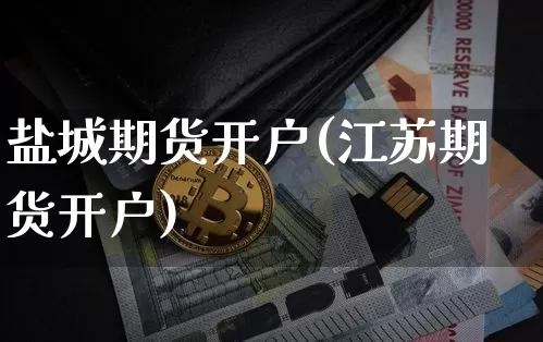 盐城期货开户(江苏期货开户)_https://www.hbxfywj.com_股票知识_第1张