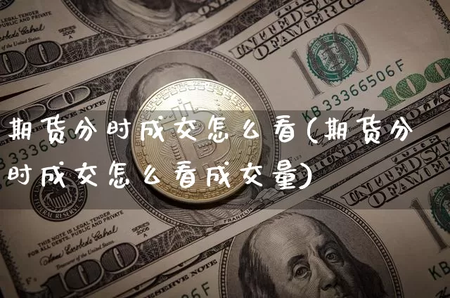 期货分时成交怎么看(期货分时成交怎么看成交量)_https://www.hbxfywj.com_证券知识_第1张