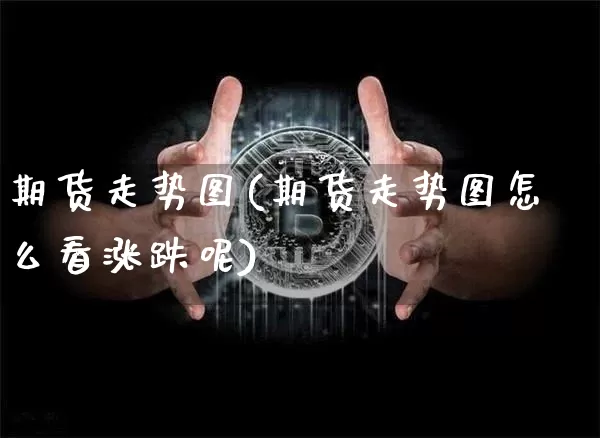 期货走势图(期货走势图怎么看涨跌呢)_https://www.hbxfywj.com_证券知识_第1张