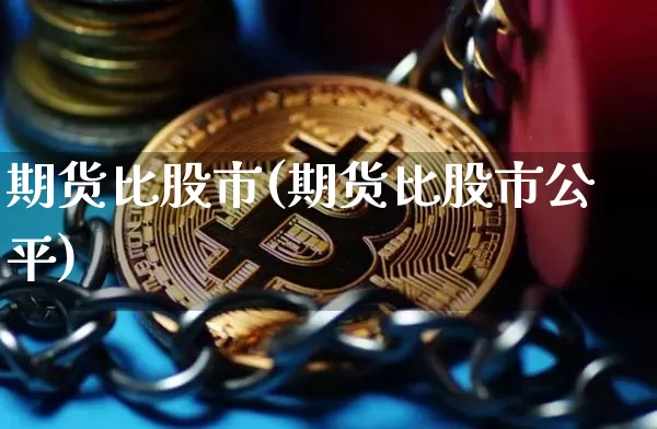 期货比股市(期货比股市公平)_https://www.hbxfywj.com_期货知识_第1张