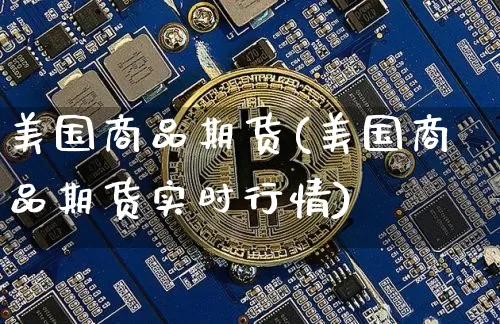 美国商品期货(美国商品期货实时行情)_https://www.hbxfywj.com_期货知识_第1张