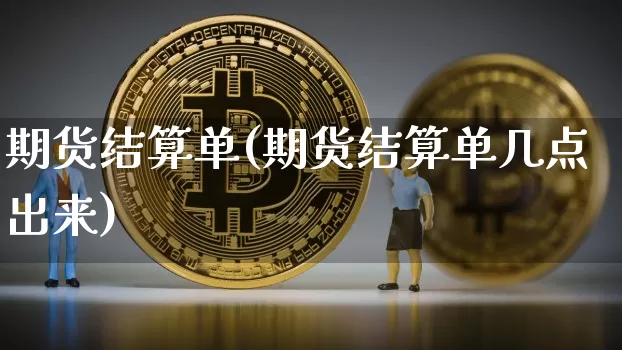 期货结算单(期货结算单几点出来)_https://www.hbxfywj.com_股票知识_第1张