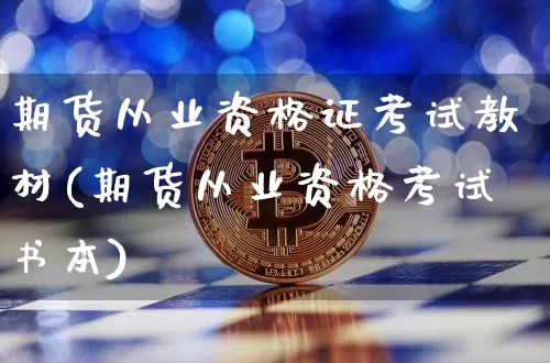 期货从业资格证考试教材(期货从业资格考试书本)_https://www.hbxfywj.com_证券知识_第1张