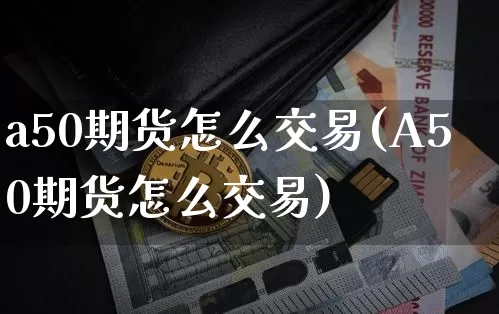 a50期货怎么交易(A50期货怎么交易)_https://www.hbxfywj.com_期货知识_第1张