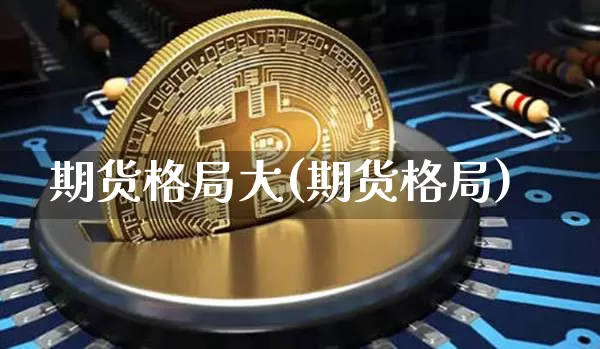 期货格局大(期货格局)_https://www.hbxfywj.com_期货知识_第1张