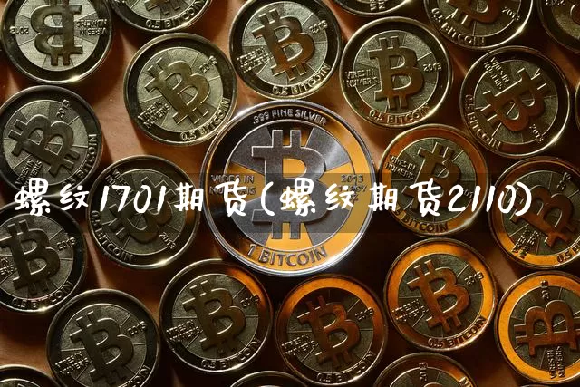 螺纹1701期货(螺纹期货2110)_https://www.hbxfywj.com_基金知识_第1张