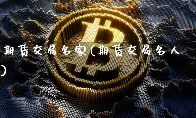 期货交易名家(期货交易名人)_https://www.hbxfywj.com_期货知识_第1张