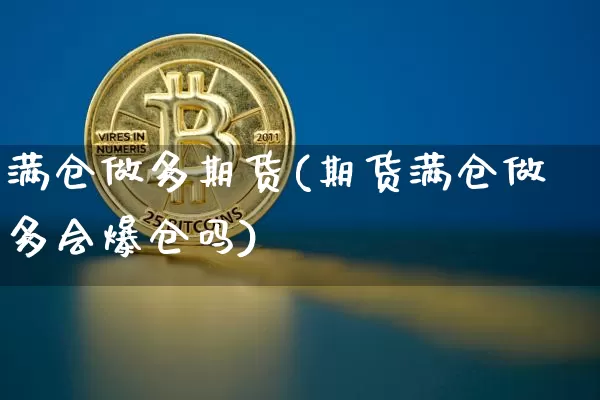 满仓做多期货(期货满仓做多会爆仓吗)_https://www.hbxfywj.com_股票知识_第1张