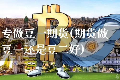 专做豆一期货(期货做豆一还是豆二好)_https://www.hbxfywj.com_基金知识_第1张