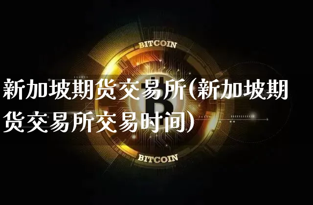 新加坡期货交易所(新加坡期货交易所交易时间)_https://www.hbxfywj.com_证券知识_第1张