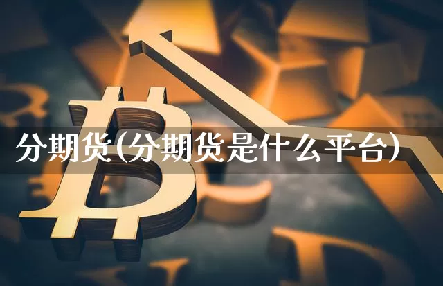 分期货(分期货是什么平台)_https://www.hbxfywj.com_基金知识_第1张
