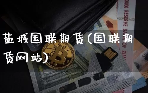 盐城国联期货(国联期货网站)_https://www.hbxfywj.com_股票知识_第1张