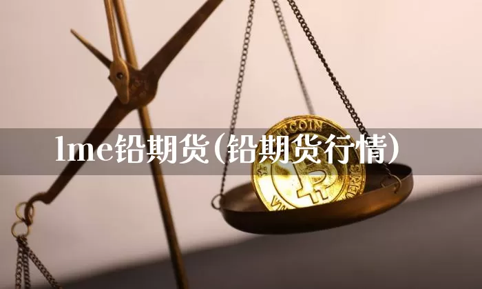 lme铅期货(铅期货行情)_https://www.hbxfywj.com_证券知识_第1张