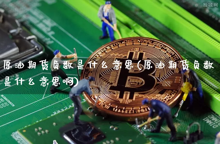 原油期货负数是什么意思(原油期货负数是什么意思啊)_https://www.hbxfywj.com_证券知识_第1张